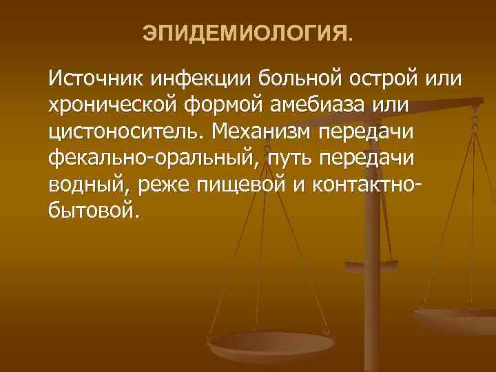 ЭПИДЕМИОЛОГИЯ. Источник инфекции больной острой или хронической формой амебиаза или цистоноситель. Механизм передачи фекально-оральный,