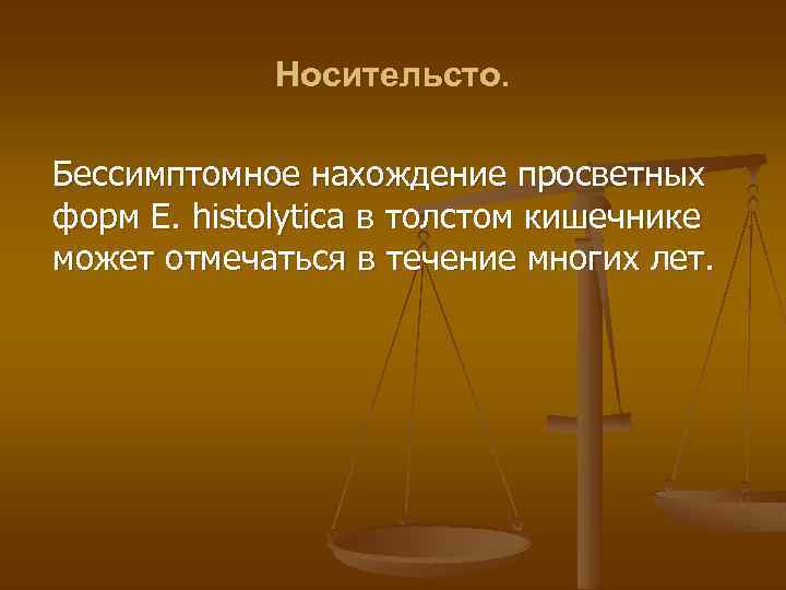 Носительсто. Бессимптомное нахождение просветных форм E. histolytica в толстом кишечнике может отмечаться в течение