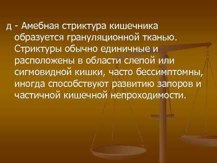 д - Амебная стриктура кишечника образуется грануляционной тканью. Стриктуры обычно единичные и расположены в