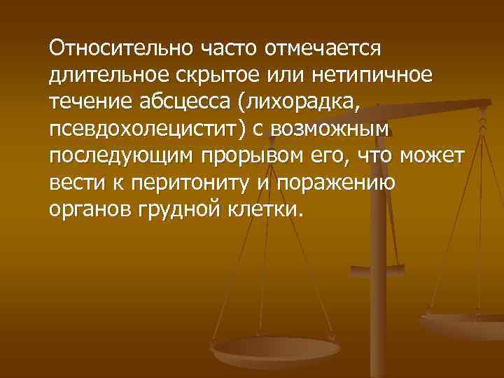 Относительно часто отмечается длительное скрытое или нетипичное течение абсцесса (лихорадка, псевдохолецистит) с возможным последующим