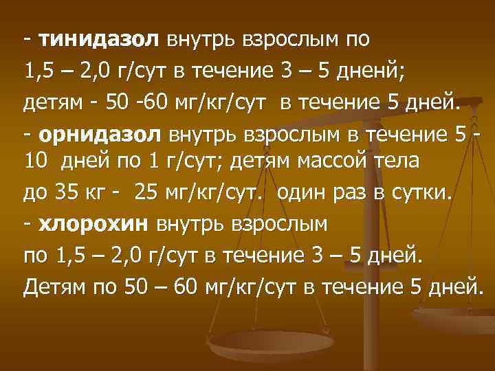 - тинидазол внутрь взрослым по 1, 5 – 2, 0 г/сут в течение 3