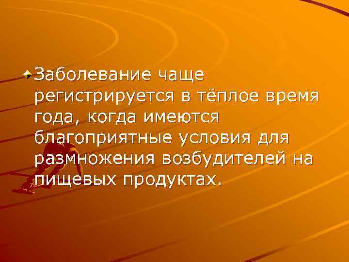 Заболевание чаще регистрируется в тёплое время года, когда имеются благоприятные условия для размножения возбудителей
