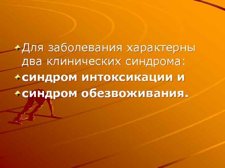 Для заболевания характерны два клинических синдрома: синдром интоксикации и синдром обезвоживания. 