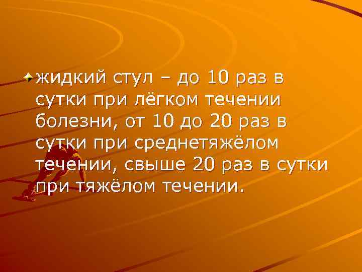 жидкий стул – до 10 раз в сутки при лёгком течении болезни, от 10