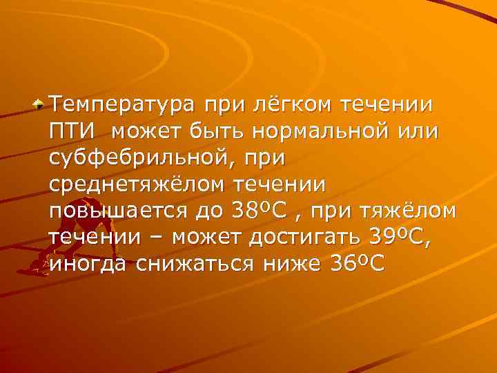 Температура при лёгком течении ПТИ может быть нормальной или субфебрильной, при среднетяжёлом течении повышается