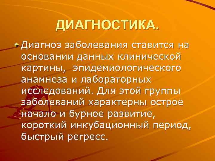 ДИАГНОСТИКА. Диагноз заболевания ставится на основании данных клинической картины, эпидемиологического анамнеза и лабораторных исследований.
