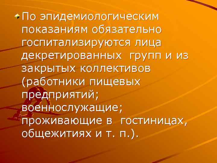 По эпидемиологическим показаниям обязательно госпитализируются лица декретированных групп и из закрытых коллективов (работники пищевых