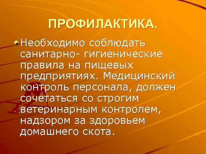ПРОФИЛАКТИКА. Необходимо соблюдать санитарно- гигиенические правила на пищевых предприятиях. Медицинский контроль персонала, должен сочетаться