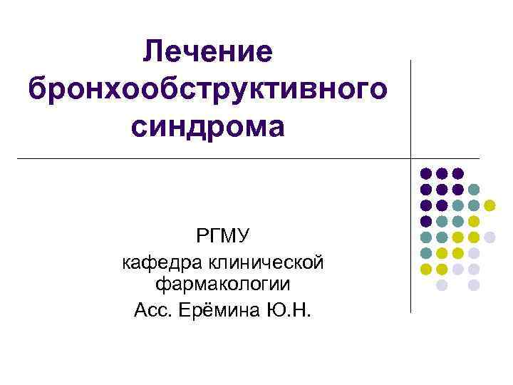 Лечение бронхообструктивного синдрома РГМУ кафедра клинической фармакологии Асс. Ерёмина Ю. Н. 