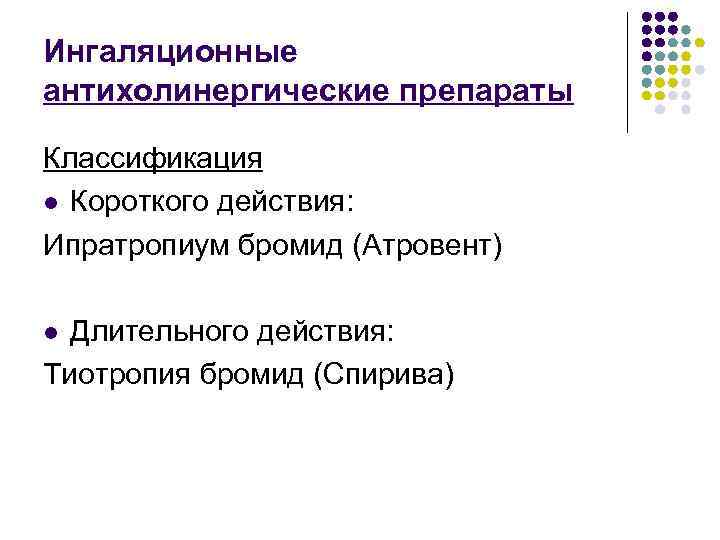 Ингаляционные антихолинергические препараты Классификация l Короткого действия: Ипратропиум бромид (Атровент) Длительного действия: Тиотропия бромид