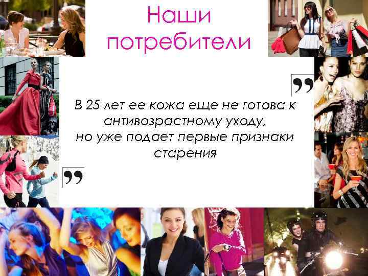 Наши потребители В 25 лет ее кожа еще не готова к антивозрастному уходу, но