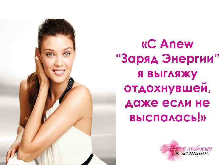  «С Anew “Заряд Энергии” я выгляжу отдохнувшей, даже если не выспалась!» 