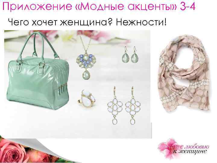 Приложение «Модные акценты» 3 -4 Чего хочет женщина? Нежности! 