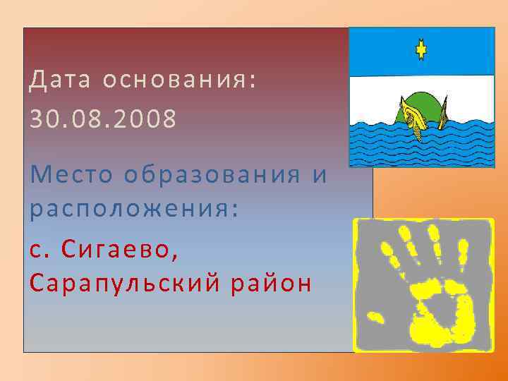 Дата основания: 30. 08. 2008 Место образования и расположения: с. Сигаево, Сарапульский район 