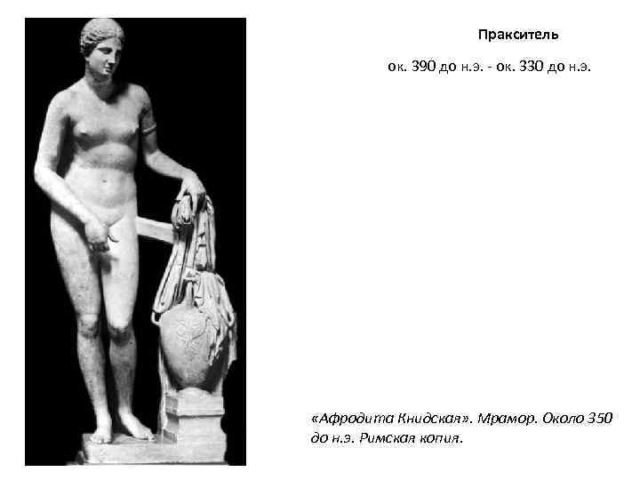 Пракситель ок. 390 до н. э. - ок. 330 до н. э. «Афродита Книдская»