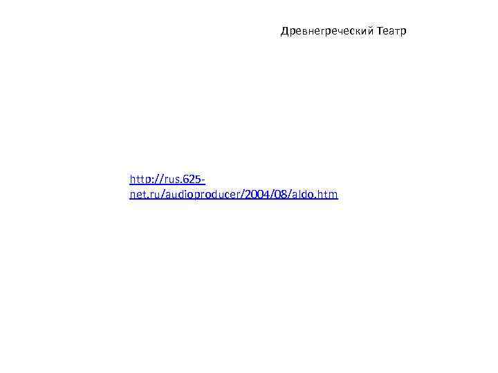 Древнегреческий Театр http: //rus. 625 net. ru/audioproducer/2004/08/aldo. htm 