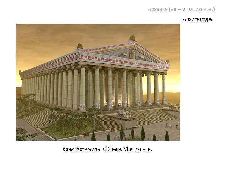 Архаика (VII – VI вв. до н. э. ) Архитектура Храм Артемиды в Эфесе.