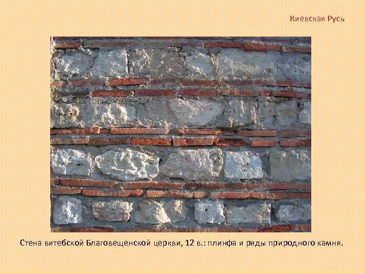 Киевская Русь Стена витебской Благовещенской церкви, 12 в. : плинфа и ряды природного камня.