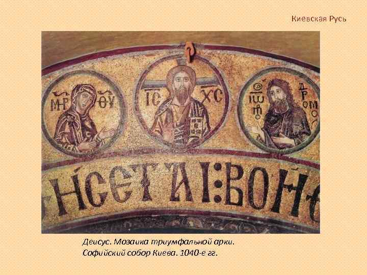 Киевская Русь Деисус. Мозаика триумфальной арки. Софийский собор Киева. 1040 -е гг. 