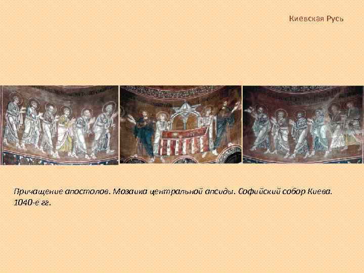 Киевская Русь Причащение апостолов. Мозаика центральной апсиды. Софийский собор Киева. 1040 -е гг. 