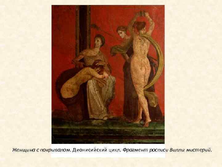 Женщина с покрывалом. Дионисийский цикл. Фрагмент росписи Виллы мистерий. 