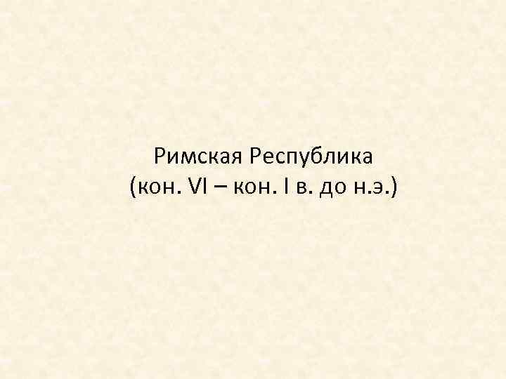Римская Республика (кон. VI – кон. I в. до н. э. ) 