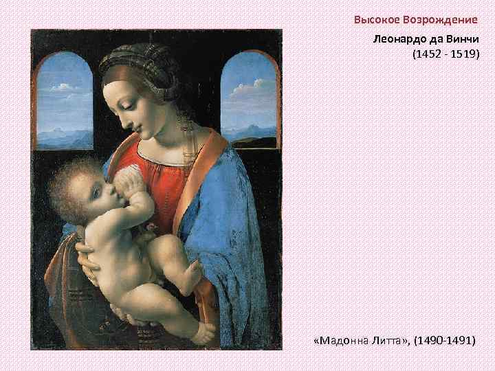 Высокое Возрождение Леонардо да Винчи (1452 - 1519) «Мадонна Литта» , (1490 -1491) 