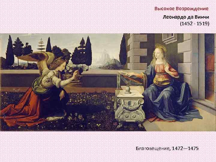 Высокое Возрождение Леонардо да Винчи (1452 - 1519) Благовещение, 1472— 1475 