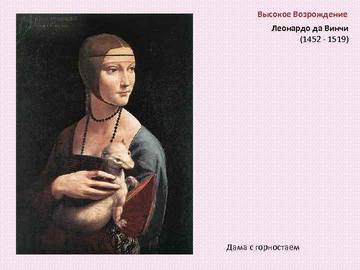 Высокое Возрождение Леонардо да Винчи (1452 - 1519) Дама с горностаем 