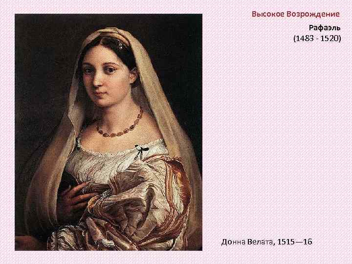 Высокое Возрождение Рафаэль (1483 - 1520) Донна Велата, 1515— 16 