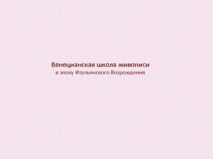 Венецианская школа живописи в эпоху Итальянского Возрождения 