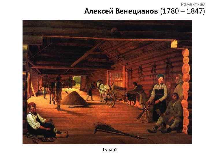 Романтизм Алексей Венецианов (1780 – 1847) Гумно 