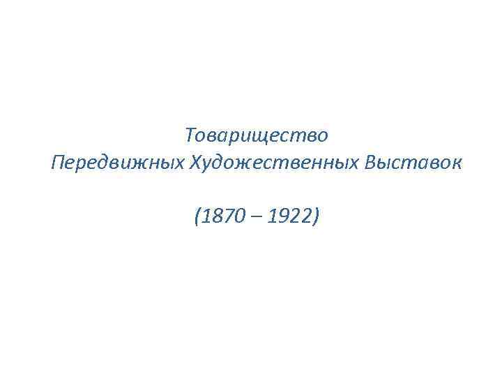 Товарищество Передвижных Художественных Выставок (1870 – 1922) 