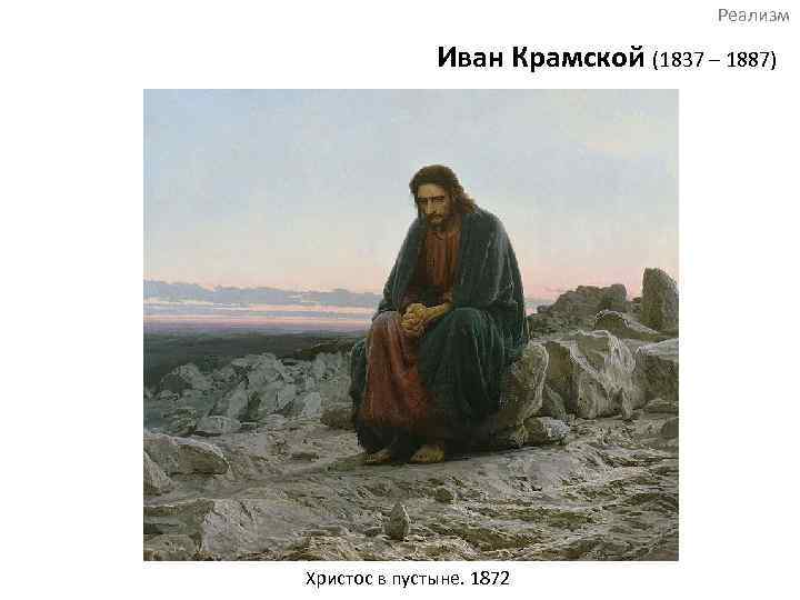 Реализм Иван Крамской (1837 – 1887) Христос в пустыне. 1872 