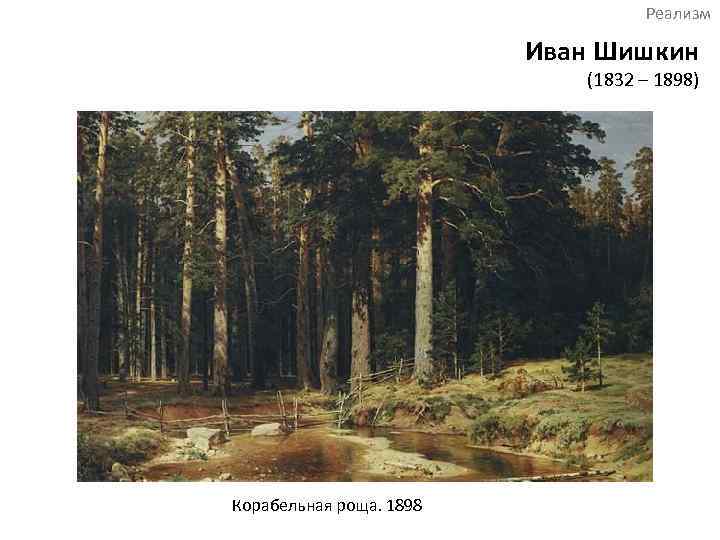 Реализм Иван Шишкин (1832 – 1898) Корабельная роща. 1898 