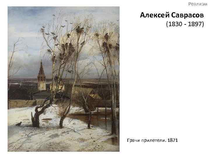 Реализм Алексей Саврасов (1830 - 1897) Грачи прилетели. 1871 