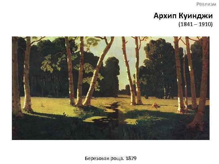 Реализм Архип Куинджи (1841 – 1910) Березовая роща. 1879 