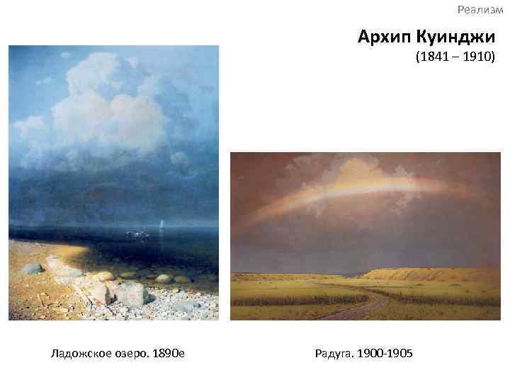 Реализм Архип Куинджи (1841 – 1910) Ладожское озеро. 1890 е Радуга. 1900 -1905 