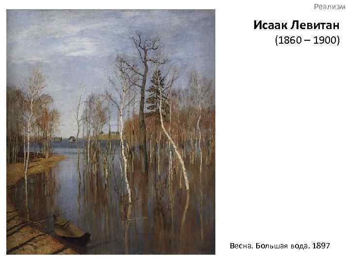 Реализм Исаак Левитан (1860 – 1900) Весна. Большая вода. 1897 