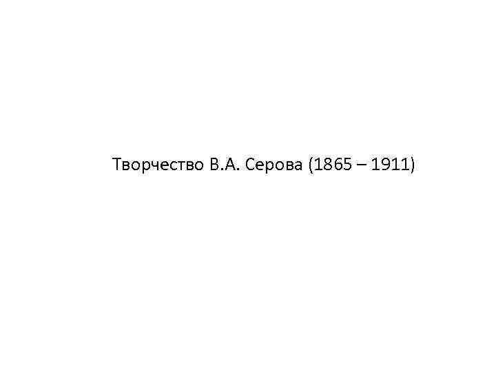 Творчество В. А. Серова (1865 – 1911) 