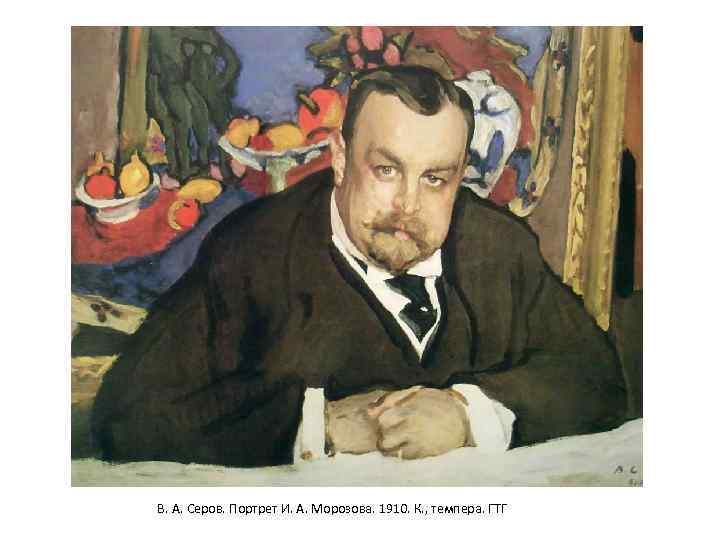 В. А. Серов. Портрет И. А. Морозова. 1910. К. , темпера. ГТГ 