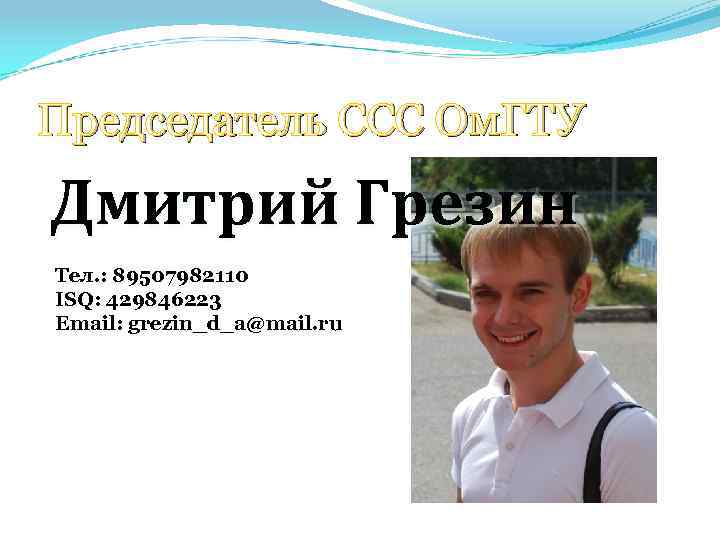 Председатель ССС Ом. ГТУ Дмитрий Грезин Тел. : 89507982110 ISQ: 429846223 Email: grezin_d_a@mail. ru