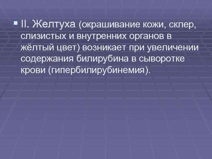 § II. Желтуха (окрашивание кожи, склер, слизистых и внутренних органов в жёлтый цвет) возникает