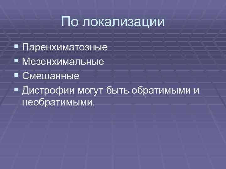 По локализации § Паренхиматозные § Мезенхимальные § Смешанные § Дистрофии могут быть обратимыми и