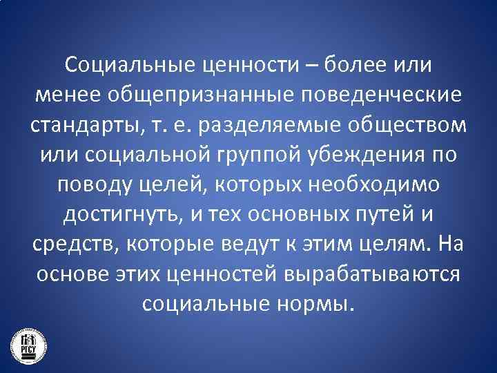 Социальные ценности – более или менее общепризнанные поведенческие стандарты, т. е. разделяемые обществом или