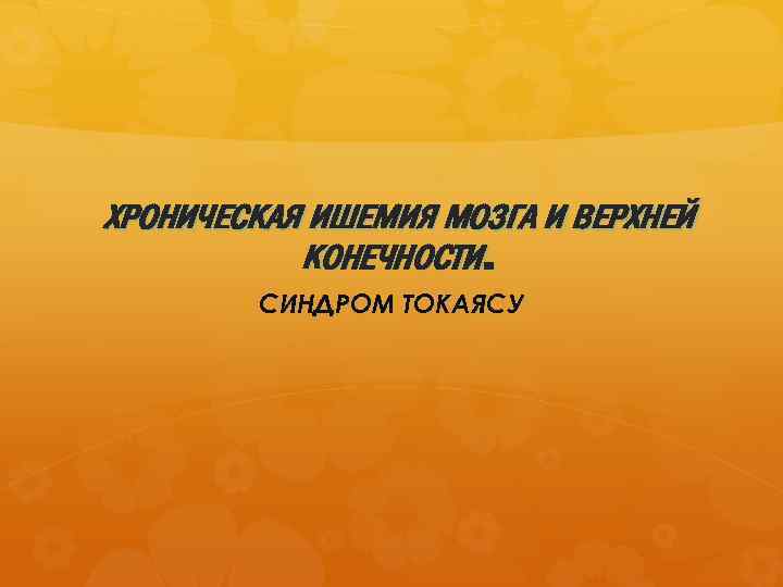 ХРОНИЧЕСКАЯ ИШЕМИЯ МОЗГА И ВЕРХНЕЙ КОНЕЧНОСТИ. СИНДРОМ ТОКАЯСУ 