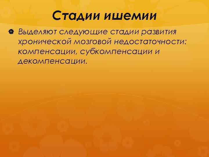 Стадии ишемии Выделяют следующие стадии развития хронической мозговой недостаточности: компенсации, субкомпенсации и декомпенсации. 