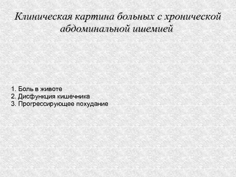 Клиническая картина больных с хронической абдоминальной ишемией 1. Боль в животе 2. Дисфункция кишечника