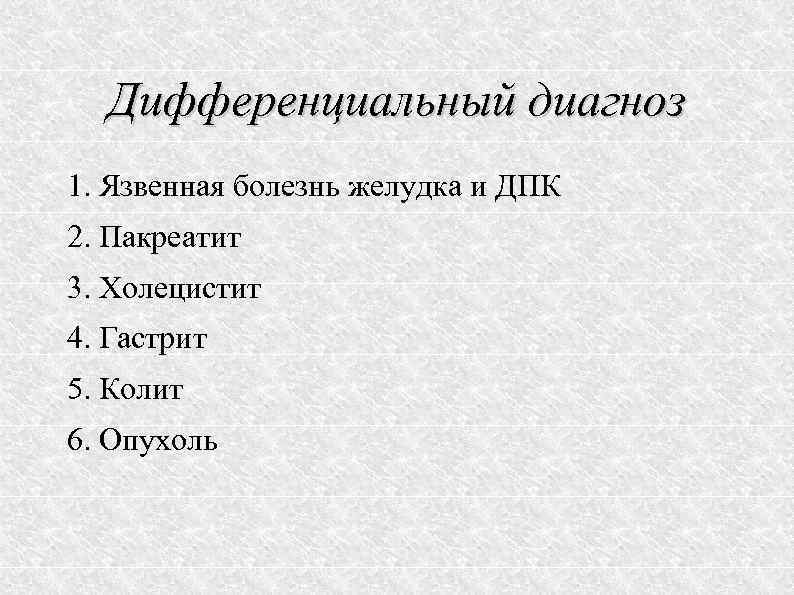 Дифференциальный диагноз 1. Язвенная болезнь желудка и ДПК 2. Пакреатит 3. Холецистит 4. Гастрит