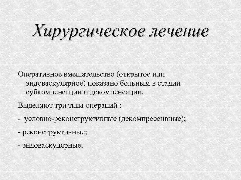 Хирургическое лечение Оперативное вмешательство (открытое или эндоваскулярное) показано больным в стадии субкомпенсации и декомпенсации.